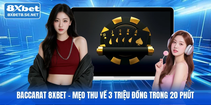 Baccarat 8XBET - Mẹo Thu Về 3 Triệu Đồng Trong 20 Phút