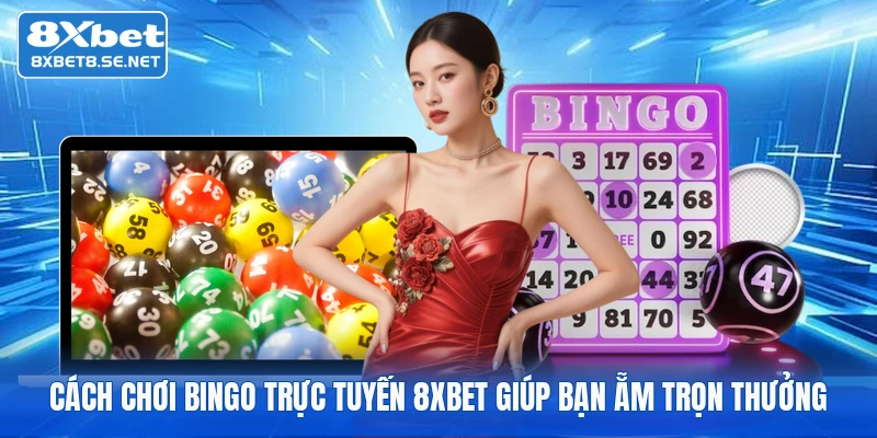 Cách Chơi Bingo Trực Tuyến 8XBET Giúp Bạn Ẵm Trọn Thưởng