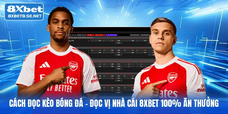 Cách Đọc Kèo Bóng Đá | Đọc Vị Nhà Cái 8xbet 100% Ăn Thưởng