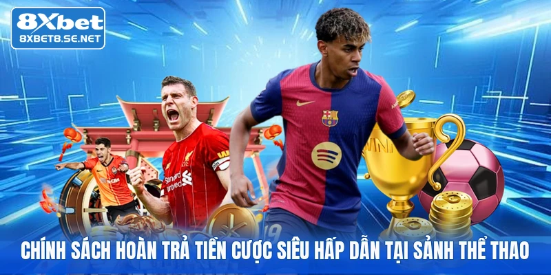 Chính sách hoàn trả tiền cược siêu hấp dẫn tại sảnh thể thao