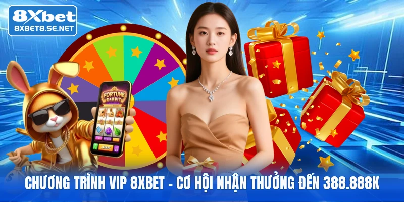 Chương Trình VIP 8XBET - Cơ Hội Nhận Thưởng Đến 388.888K