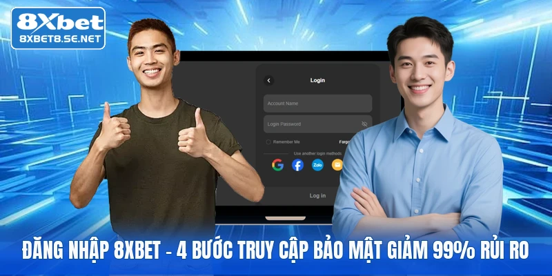 Đăng Nhập 8XBET - 4 Bước Truy Cập Bảo Mật Giảm 99% Rủi Ro