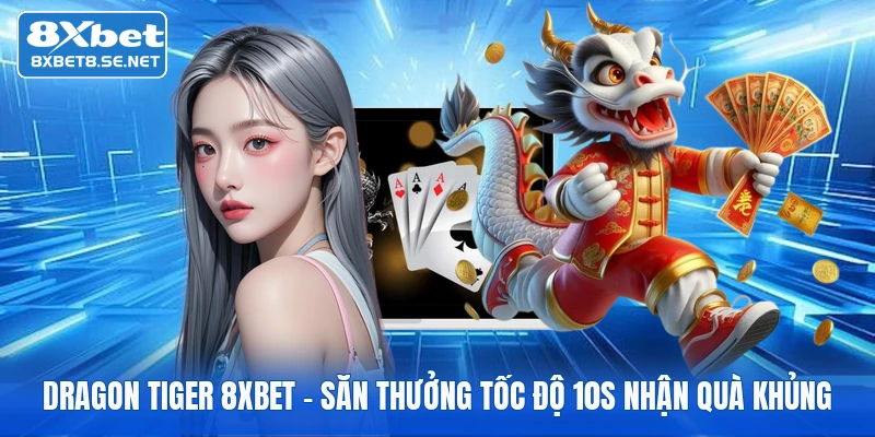 Dragon Tiger 8XBET - Săn Thưởng Tốc Độ 10s Nhận Quà Khủng