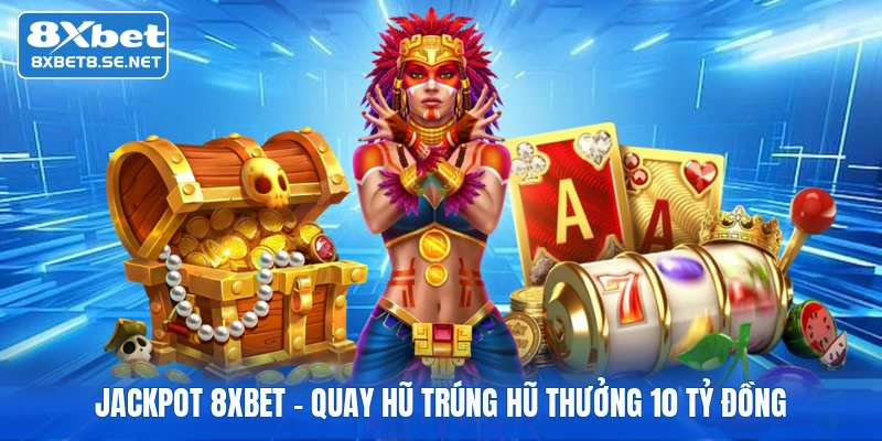 Jackpot 8XBET - Quay Hũ Trúng Hũ Thưởng 10 Tỷ Đồng