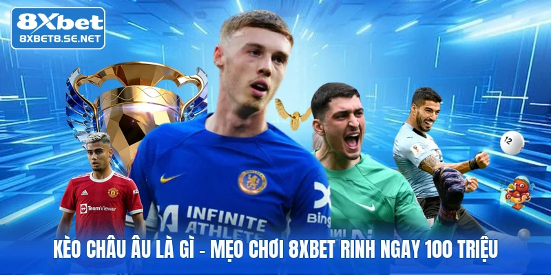 Kèo Châu Âu Là Gì | Mẹo Chơi 8xbet Rinh Ngay 100 Triệu