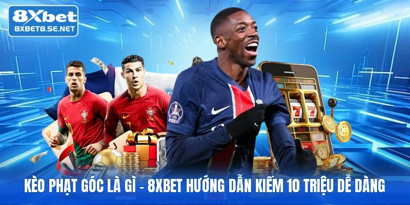 Kèo Phạt Góc Là Gì | 8xbet Hướng Dẫn Kiếm 10 Triệu Dễ Dàng