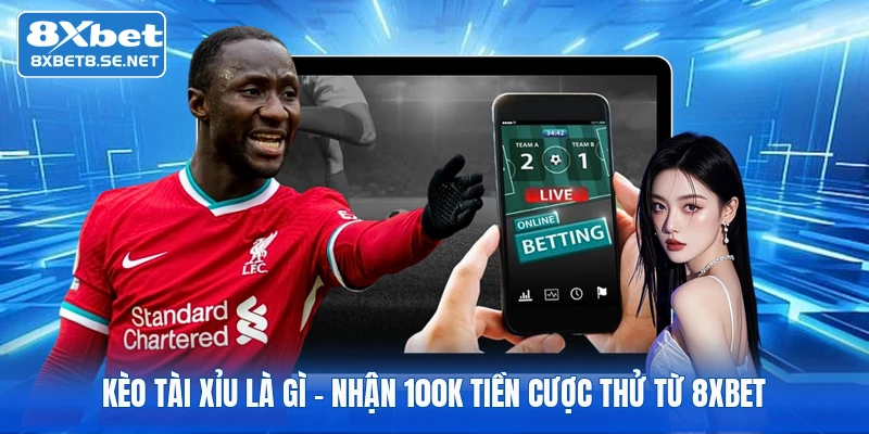 Kèo Tài Xỉu Là Gì | Nhận 100K Tiền Cược Thử Từ 8xbet