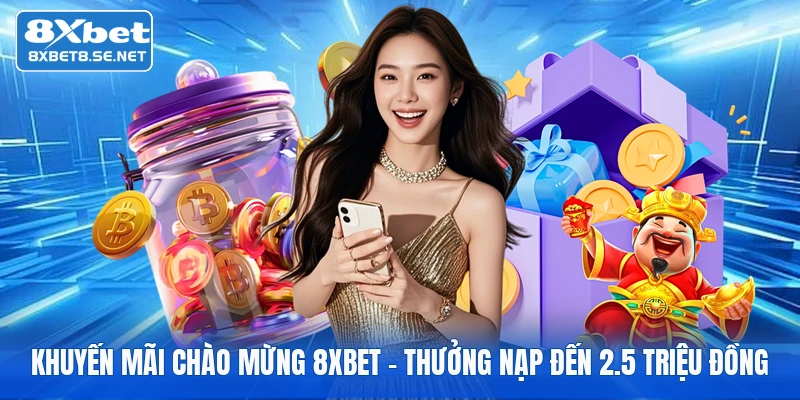 Khuyến Mãi Chào Mừng 8XBET - Thưởng Nạp Đến 2.5 Triệu Đồng