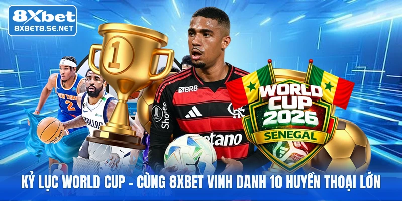 Kỷ Lục World Cup | Cùng 8xbet Vinh Danh 10 Huyền Thoại Lớn