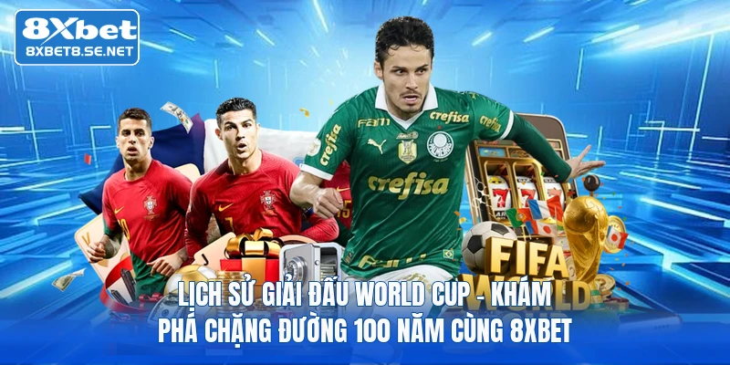 Lịch Sử Giải Đấu World Cup | Khám Phá Chặng Đường 100 Năm Cùng 8xbet