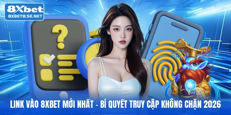 Link Vào 8XBET Mới Nhất - Bí Quyết Truy Cập Không Chặn 2026