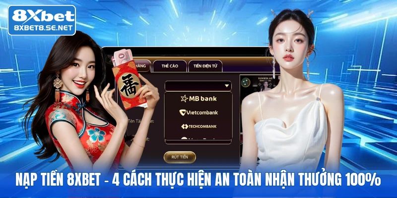 Nạp Tiền 8XBET - 4 Cách Thực Hiện An Toàn Nhận Thưởng 100%