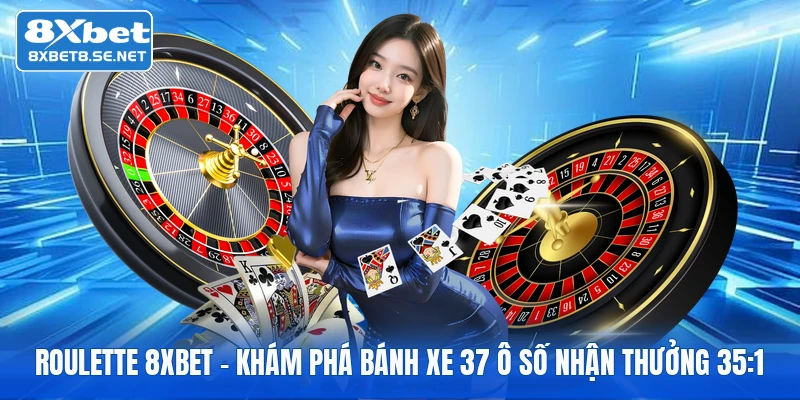 Roulette 8XBET | Khám Phá Bánh Xe 37 Ô Số Nhận Thưởng 35:1
