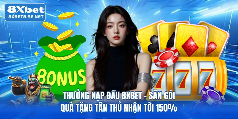 Thưởng Nạp Đầu 8XBET - Săn Gói Quà Tặng Tân Thủ Nhận Tới 150%