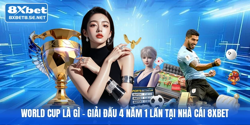 World Cup Là Gì | Giải Đấu 4 Năm 1 Lần Tại Nhà Cái 8xbet