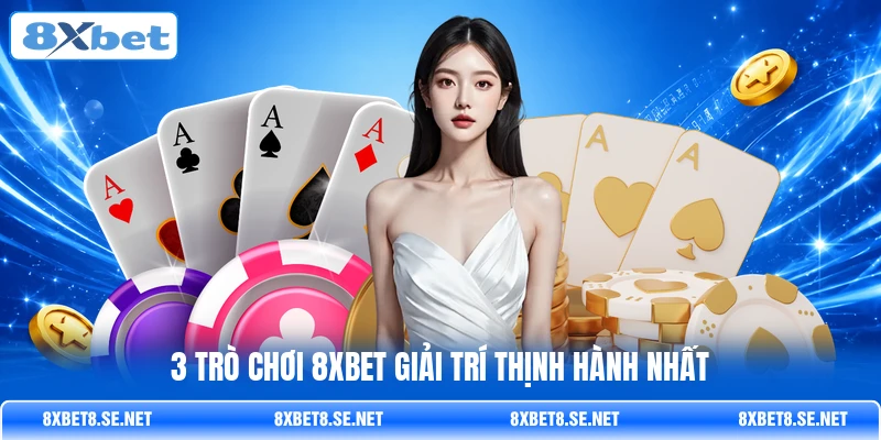 3 trò chơi 8XBET giải trí thịnh hành nhất