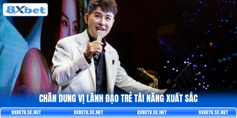 Chân dung vị lãnh đạo trẻ tài năng xuất sắc