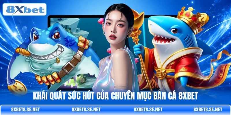 Khái quát sức hút của chuyên mục bắn cá 8XBET
