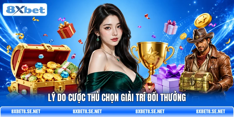 Lý do cược thủ chọn giải trí đổi thưởng